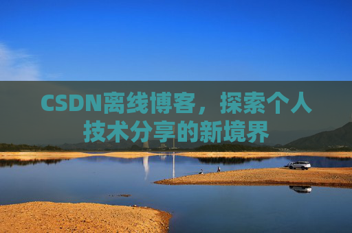 CSDN离线博客，探索个人技术分享的新境界